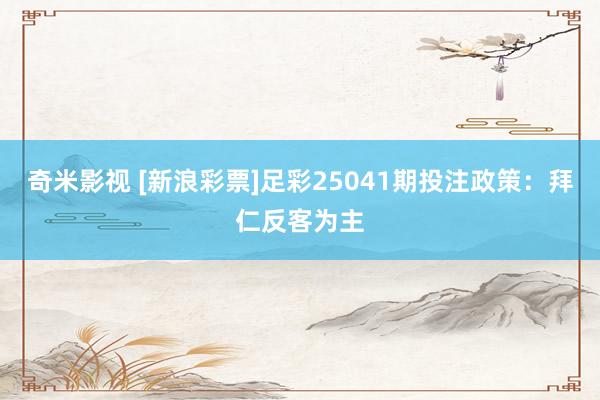  奇米影视 [新浪彩票]足彩25041期投注政策：拜仁反客为主