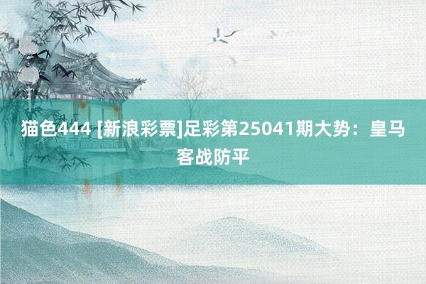   猫色444 [新浪彩票]足彩第25041期大势：皇马客战防平