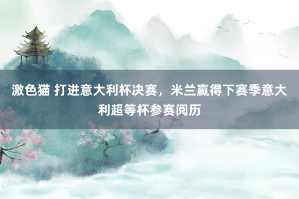   激色猫 打进意大利杯决赛，米兰赢得下赛季意大利超等杯参赛阅历