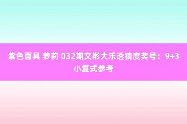   紫色面具 萝莉 032期文彬大乐透猜度奖号：9+3小复式参考