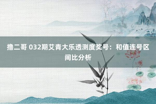   撸二哥 032期艾青大乐透测度奖号：和值连号区间比分析