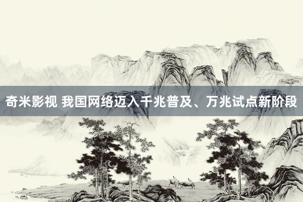 奇米影视 我国网络迈入千兆普及、万兆试点新阶段